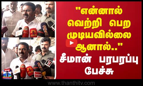 என்னால் வெற்றி பெற முடியவில்லை ஆனால்.. சீமான் பரபரப்பு பேச்சு