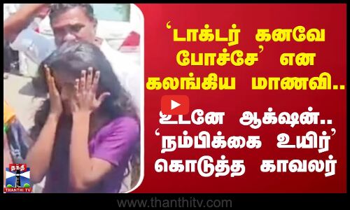 `டாக்டர் கனவே போச்சே’ என கலங்கிய மாணவி - `நம்பிக்கை உயிர்’ கொடுத்த காவலர்