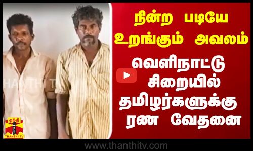 அமர்ந்து கொண்டே உறங்கும் அவலம் வெளிநாட்டு சிறையில் தமிழர்களுக்கு ரண வேதனை