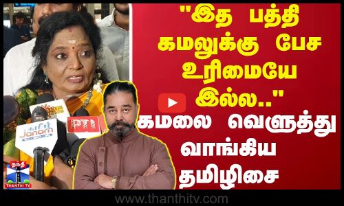 இத பத்தி கமலுக்கு பேச உரிமையே இல்ல.. கமலை வெளுத்து வாங்கிய தமிழிசை