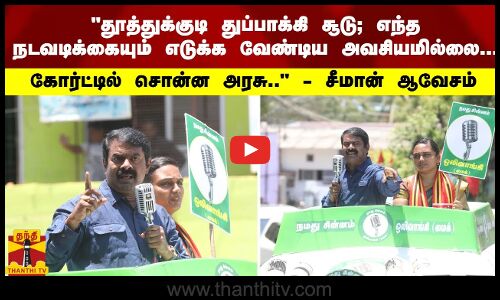 தூத்துக்குடி துப்பாக்கி சூடு...நடவடிக்கையும் அவசியமில்லை... கோர்ட்டில் சொன்ன அரசு - சீமான் ஆவேசம்