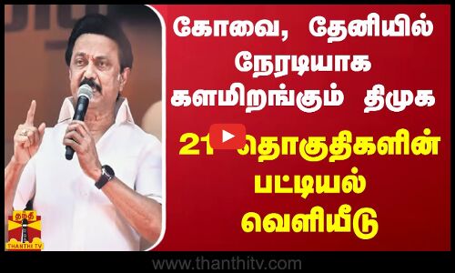 கோவை, தேனியில் நேரடியாக களமிறங்கும் திமுக - 21 தொகுதிகளின் பட்டியல் வெளியீடு