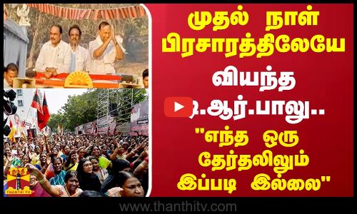 முதல் நாள் பிரசாரத்திலேயே வியந்த டி.ஆர்.பாலு... எந்த ஒரு தேர்தலிலும் இப்படி இல்லை