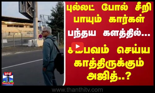 புல்லட் போல் சீறி பாயும் கார்கள்..சம்பவம் செய்ய காத்திருக்கும் அஜித்..?