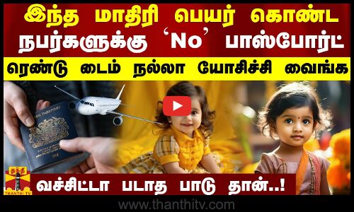 இந்த மாதிரி பெயர் கொண்ட நபர்களுக்கு `No பாஸ்போர்ட் - ரெண்டு டைம் நல்லா யோசிச்சி வைங்க