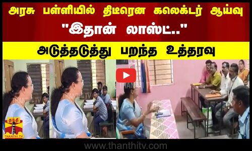 அரசு பள்ளியில் திடீரென கலெக்டர்  ஆய்வு  இதான் லாஸ்ட்..   அடுத்தடுத்து பறந்த உத்தரவு