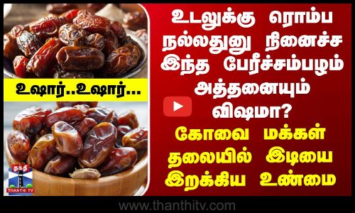 உடலுக்கு ரொம்ப நல்லதுனு நினைச்ச இந்த பேரீச்சம்பழம் அத்தனையும் விஷமா? - உஷார் உஷார்