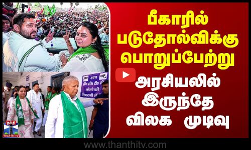 பீகாரில் படுதோல்விக்கு பொறுப்பேற்று  அரசியலில் இருந்தே விலக முடிவு