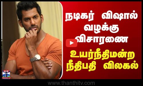 நடிகர் விஷால் வழக்கு விசாரணை - உயர்நீதிமன்ற நீதிபதி விலகல்