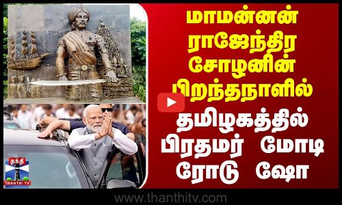 மாமன்னன் ராஜேந்திர சோழனின் பிறந்தநாளில் தமிழகத்தில் பிரதமர் மோடி ரோடு ஷோ