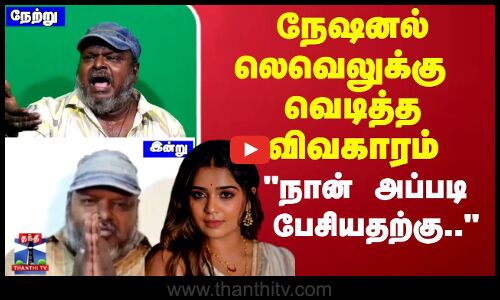 நேஷனல் லெவெலுக்கு வெடித்த விவகாரம் நான் அப்படி பேசியதற்கு..