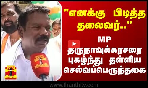 எனக்கு பிடித்த தலைவர்.. - MP திருநாவுக்கரசரை புகழ்ந்து தள்ளிய செல்வப்பெருந்தகை