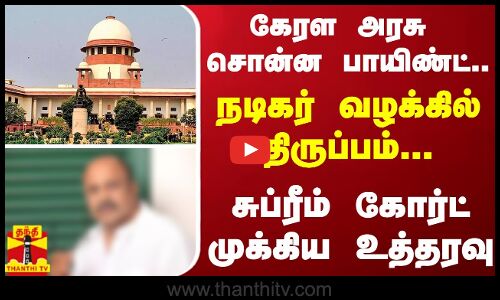 கேரள அரசு சொன்ன பாயிண்ட்... நடிகர் வழக்கில் திருப்பம்... சுப்ரீம் கோர்ட் முக்கிய உத்தரவு
