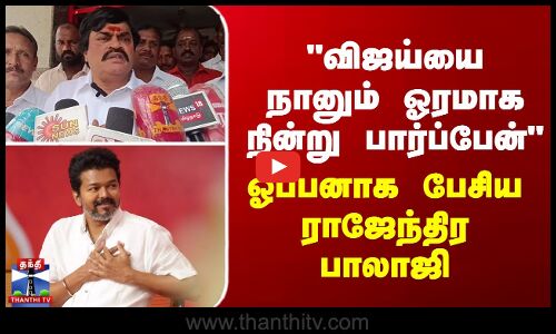 விஜய்யை நானும் ஓரமாக நின்று பார்ப்பேன் - ஓப்பனாக பேசிய ராஜேந்திர பாலாஜி