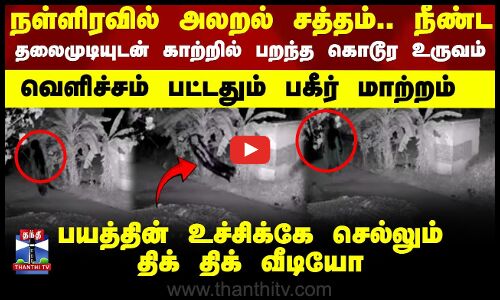 Krishnagiri |  நள்ளிரவில் அலறல் சத்தம்.. நீண்ட தலைமுடியுடன் காற்றில் பறந்த உருவம்..திக் திக் வீடியோ