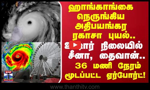 Ragasa Cyclone | ஹாங்காங்கை நெருங்கிய அதிபயங்கர சூறாவளி..உஷார் நிலையில்  சீனா, தைவான்..!