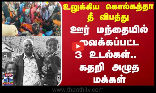 உலுக்கிய கொல்கத்தா தீ விபத்து - ஊர் மந்தையில் வைக்கப்பட்ட3 உடல்கள்.. கதறி அழுத மக்கள்