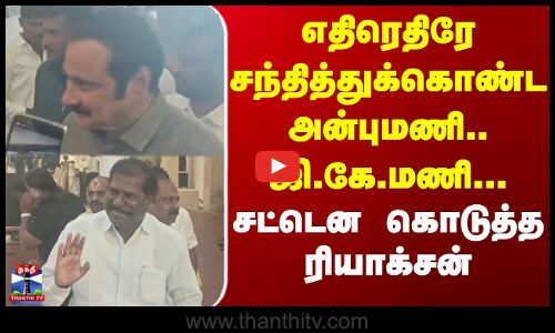 Anbumani | GK Mani | எதிரெதிரே சந்தித்துக்கொண்ட அன்புமணி.. ஜி.கே.மணி... சட்டென கொடுத்த ரியாக்சன்