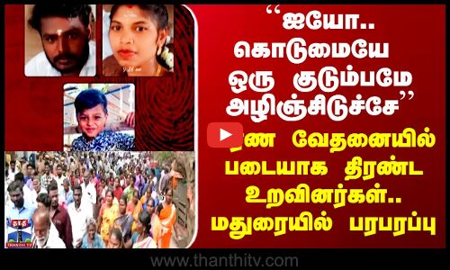 Madurai ``ஐயோ.. கொடுமையே ஒரு குடும்பமே அழிஞ்சிடுச்சே’’ மரண வேதனையில் படையாக திரண்ட உறவினர்கள்..