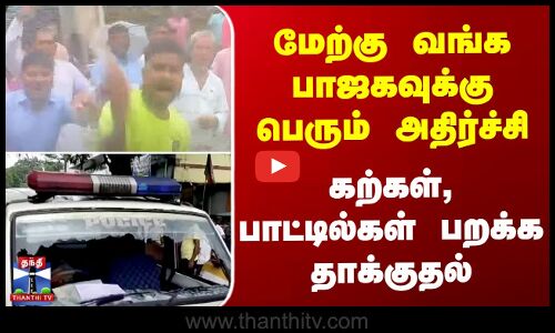 BJP | West Bengal | மேற்கு வங்க பாஜகவுக்கு பெரும் அதிர்ச்சி - கற்கள், பாட்டில்கள் பறக்க தாக்குதல்