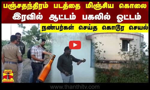 பஞ்சதந்திரம் படத்தை மிஞ்சிய கொலை இரவில் ஆட்டம் பகலில் ஓட்டம் நண்பர்கள் செய்த கொடூர செயல்