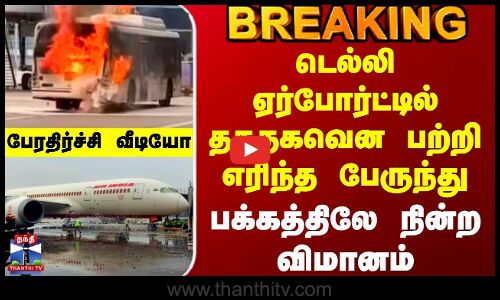 Delhi Airport Fire | டெல்லி ஏர்போர்ட்டில் தகதகவென பற்றி எரிந்த பேருந்து - பக்கத்திலே நின்ற விமானம்
