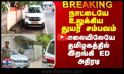 ED Raid | நாட்டையே உலுக்கிய துயர சம்பவம் - காலையிலேயே தமிழகத்தில் இறங்கி ED அதிரடி