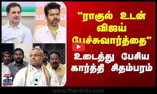 Congress | TVK Vijay | ராகுல் உடன் விஜய் பேச்சுவார்த்தை உடைத்து பேசிய கார்த்தி சிதம்பரம்
