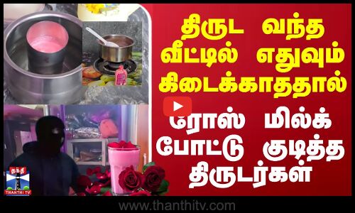 திருட வந்த வீட்டில் எதுவும் கிடைக்காததால்.. ரோஸ் மில்க்போட்டு குடித்த திருடர்கள்