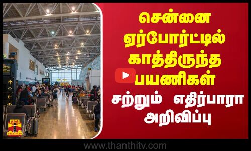 சென்னை ஏர்போர்ட்டில் காத்திருந்த பயணிகள்.. சற்றும் எதிர்பாரா அறிவிப்பு