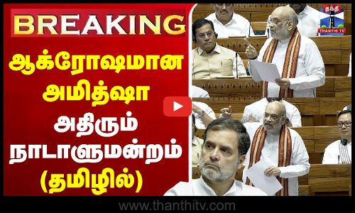 ஆக்ரோஷமான அமித்ஷா - அதிரும் நாடாளுமன்றம்
