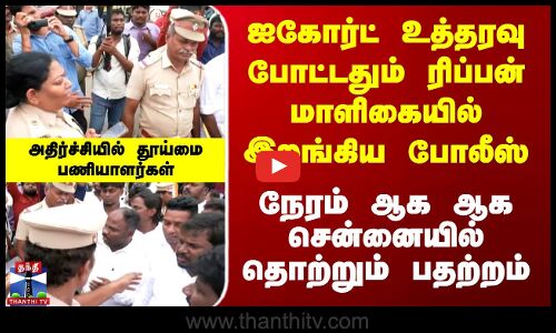உத்தரவு வந்ததும் இறங்கிய போலீஸ் - நேரம் ஆக ஆக சென்னையில் தொற்றும் பதற்றம்