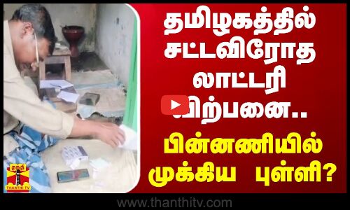 தமிழகத்தில் சட்டவிரோத லாட்டரி விற்பனை..பின்னணியில் முக்கிய புள்ளி?