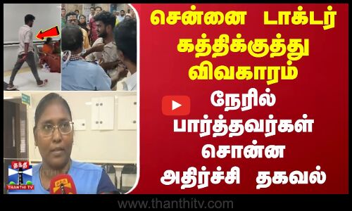 சென்னை டாக்டர் கத்திக்குத்து விவகாரம் -  நேரில் பார்த்தவர்கள் சொன்ன அதிர்ச்சி தகவல்