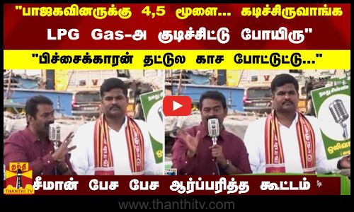 பாஜகவினருக்கு 4,5 மூளை...  LPG Gas-அ குடிச்சிட்டு சீமான் பேச பேச ஆர்ப்பரித்த கூட்டம்