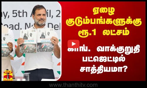 ஏழை குடும்பங்களுக்கு ரூ.1 லட்சம்.. காங். வாக்குறுதி பட்ஜெட்டில் சாத்தியமா?