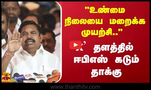 உண்மை நிலையை மறைக்க முயற்சி.. - X தளத்தில் ஈபிஎஸ் கடும் தாக்கு..
