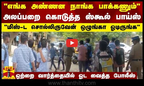 எங்க அண்ணன நாங்க பாக்கணும்-அலப்பறை கொடுத்த ஸ்கூல் பாய்ஸ்-ஒற்றை வார்த்தையில் ஓட வைத்த போலீஸ்