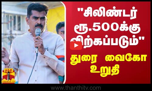 சிலிண்டர் ரூ.500க்கு விற்கப்படும் - துரை வைகோ உறுதி | trichy