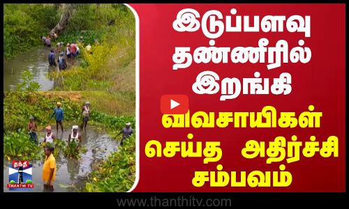 இடுப்பளவு தண்ணீரில் இறங்கி விவசாயிகள் செய்த அதிர்ச்சி சம்பவம்