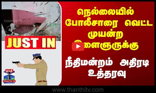 நெல்லையில் போலீசாரை வெட்ட முயன்ற இளைஞருக்கு நீதிமன்றம் அதிரடி உத்தரவு