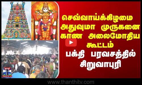 செவ்வாய்க்கிழமை  அதுவுமா முருகனை காண அலைமோதிய கூட்டம்