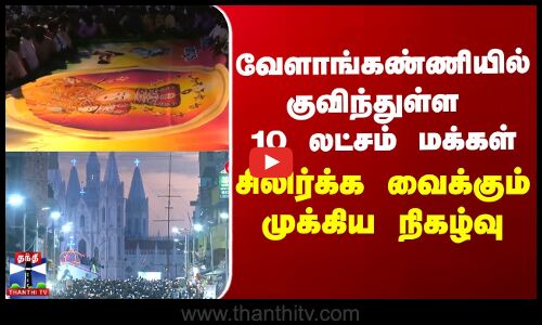 வேளாங்கண்ணியில் குவிந்துள்ள 10 லட்சம் மக்கள் - சிலிர்க்க வைக்கும் முக்கிய நிகழ்வு