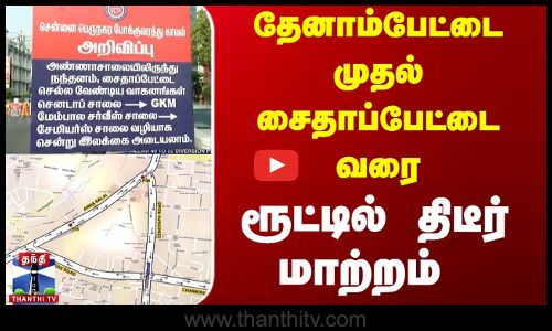 தேனாம்பேட்டை முதல் சைதாப்பேட்டை வரை - ரூட்டில் திடீர் மாற்றம்