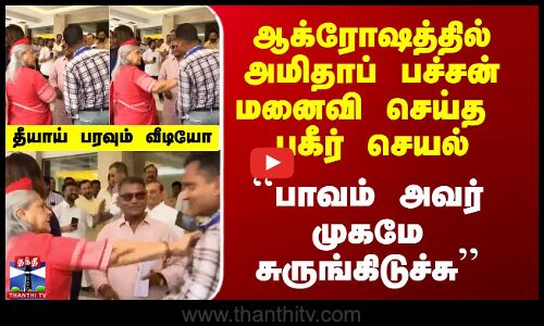 ஆக்ரோஷத்தில் அமிதாப் பச்சன் மனைவி செய்த  செயல்