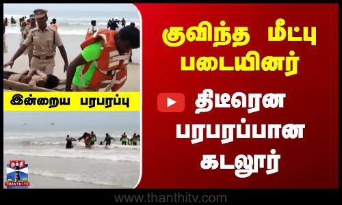 குவிந்த மீட்பு படையினர் | திடீரென பரபரப்பான கடலூர்