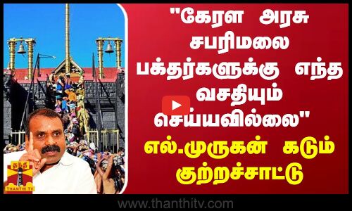 கேரள அரசு சபரிமலை பக்தர்களுக்கு எந்த வசதியும் செய்யவில்லை - எல்.முருகன் கடும் குற்றச்சாட்டு