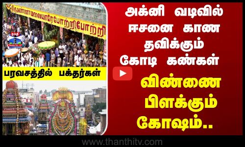 Thiruvannamalai | அக்னி வடிவில் ஈசனை காண தவிக்கும்கோடி கண்கள்.. விண்ணை பிளக்கும் கோஷம்..