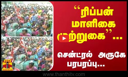 ``ரிப்பன் மாளிகை முற்றுகை...சென்ட்ரல் அருகே பரபரப்பு...  Rippon Building