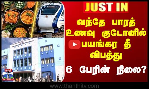 வந்தே பாரத் உணவு குடோனில் பயங்கர தீ விபத்து - 6 பேரின் நிலை?